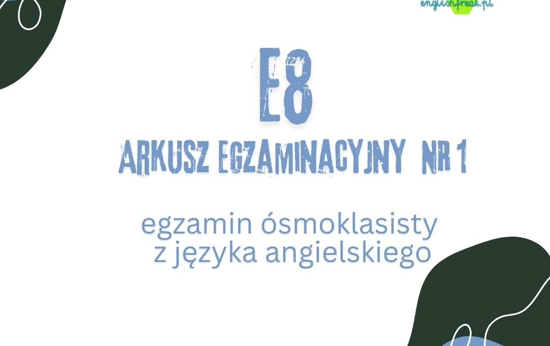 E8 Arkusz Egzaminacyjny Nr 1 - egzamin ósmoklasisty z języka angielskiego English Freak 1