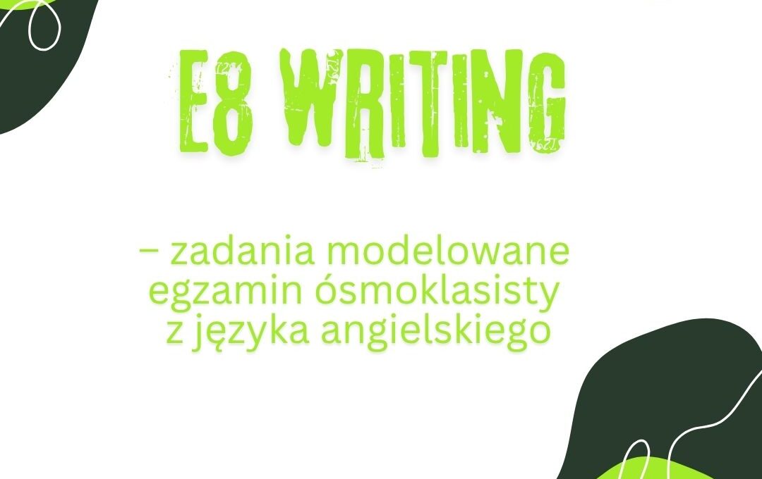 E8 Writing – zadania modelowane - egzamin ósmoklasisty z języka angielskiego